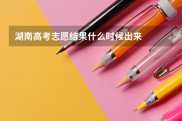 湖南高考志愿结果什么时候出来