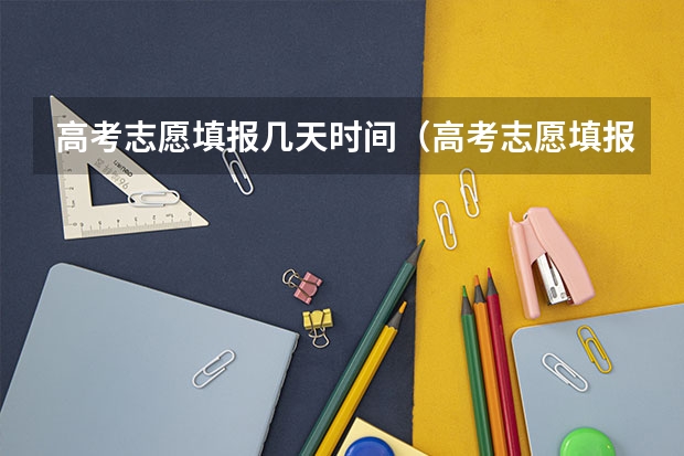 高考志愿填报几天时间（高考志愿填报第一批次时间）