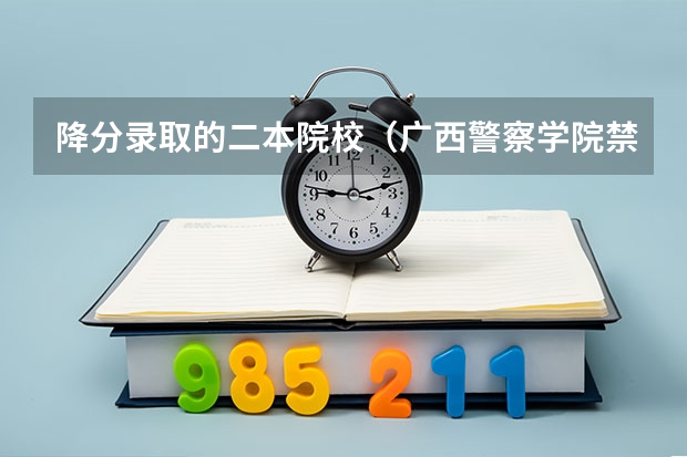 降分录取的二本院校（广西警察学院禁毒专业录取分数线）
