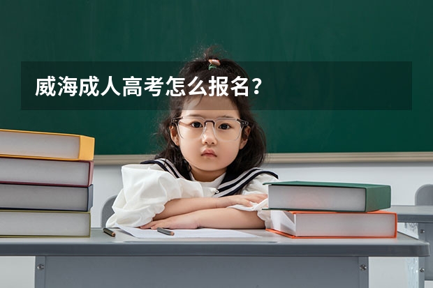 威海成人高考怎么报名？