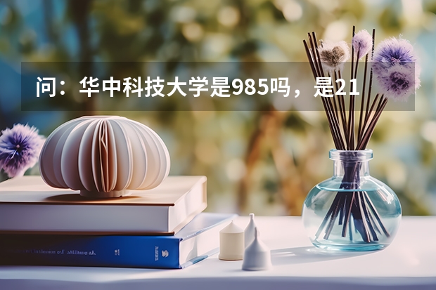 问：华中科技大学是985吗，是211吗？