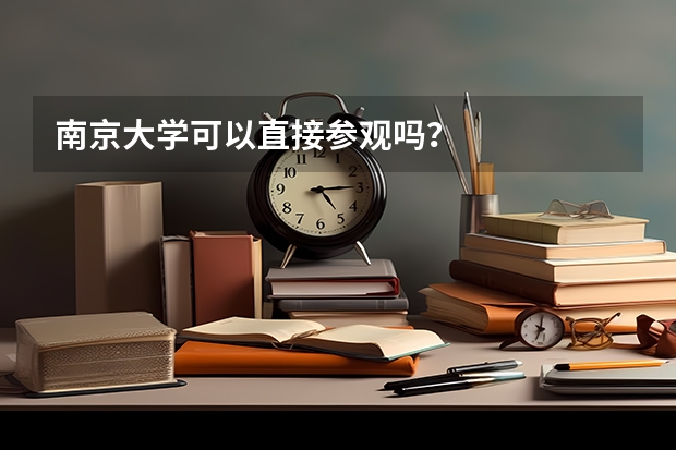 南京大学可以直接参观吗？