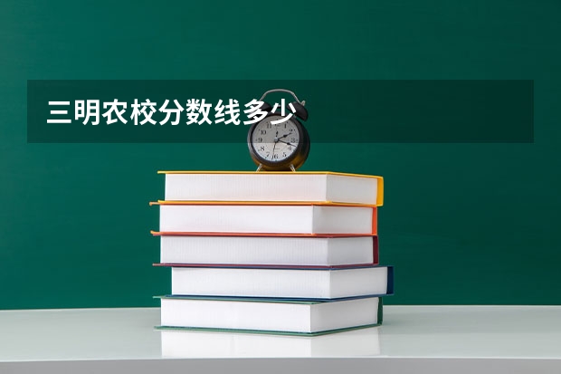三明农校分数线多少