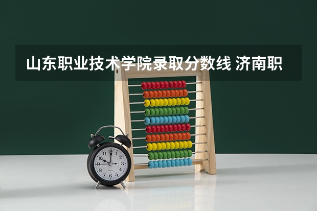 山东职业技术学院录取分数线 济南职业学院分数线