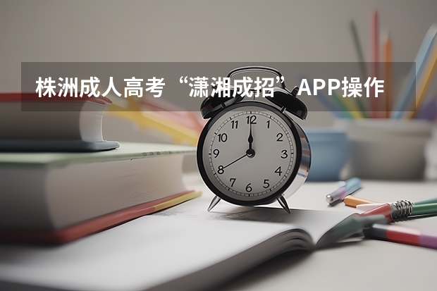 株洲成人高考“潇湘成招”APP操作指南？（株洲市第三中学高考升学率）