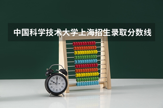 中国科学技术大学上海招生录取分数线是多少