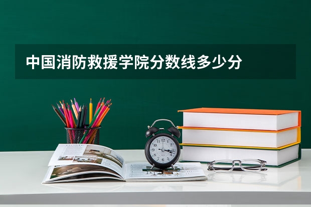 中国消防救援学院分数线多少分