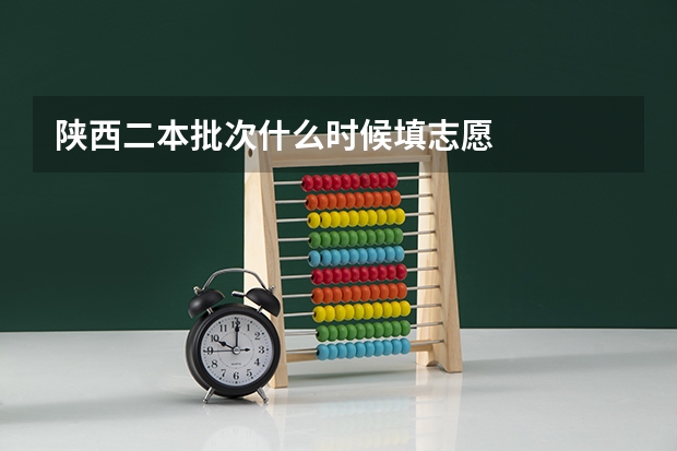陕西二本批次什么时候填志愿