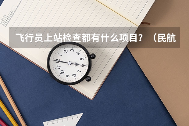 飞行员上站检查都有什么项目?(民航飞行员)