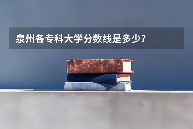 泉州各专科大学分数线是多少？