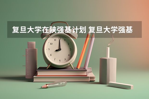 复旦大学在陕强基计划 复旦大学强基计划考试内容