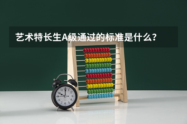 艺术特长生A级通过的标准是什么？