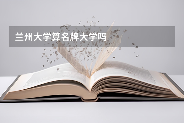 兰州大学算名牌大学吗