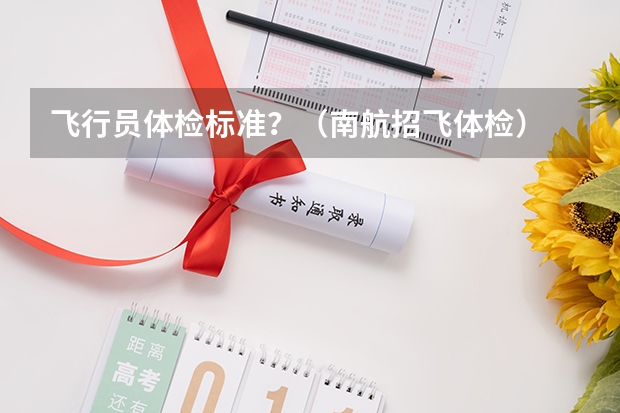 飞行员体检标准？（南航招飞体检）