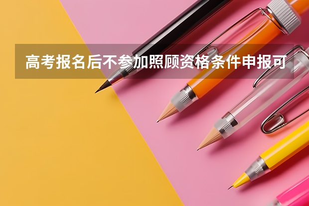 高考报名后不参加照顾资格条件申报可以吗