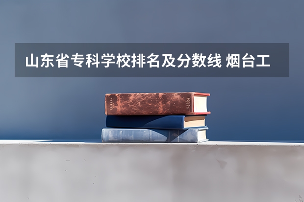山东省专科学校排名及分数线 烟台工程单招分数线
