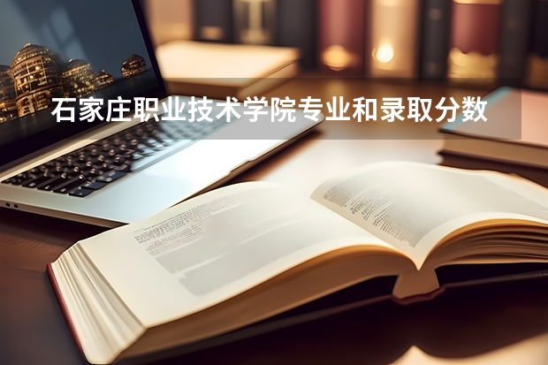  石家庄职业技术学院专业和录取分数线是多少