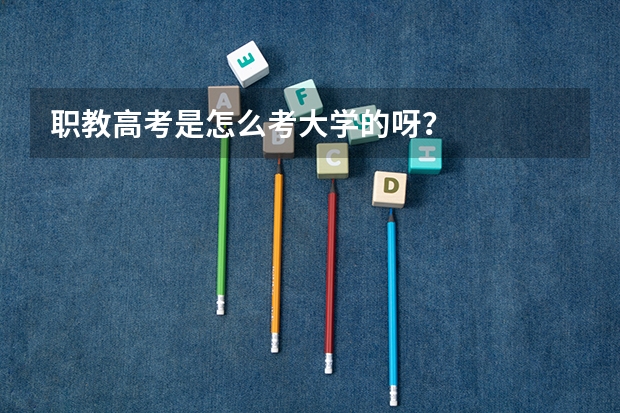 职教高考是怎么考大学的呀？