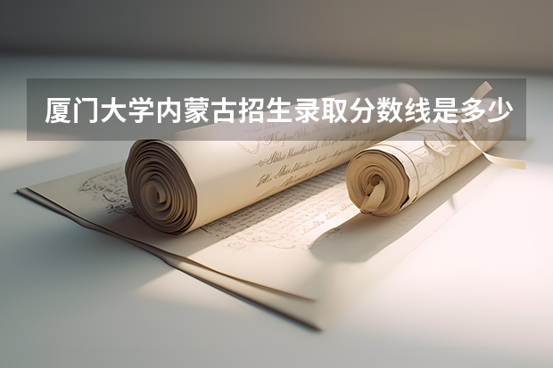 厦门大学内蒙古招生录取分数线是多少
