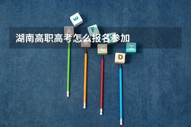 湖南高职高考怎么报名参加
