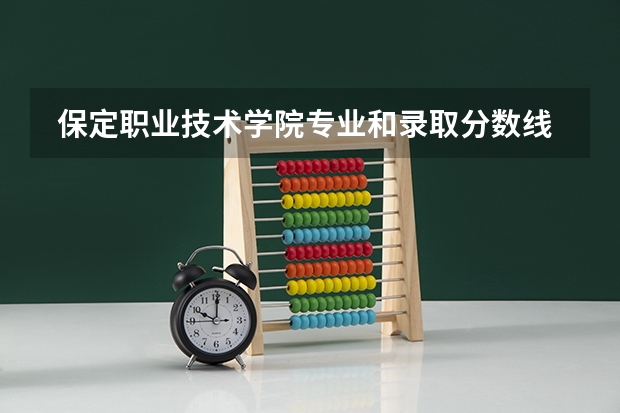  保定职业技术学院专业和录取分数线是多少