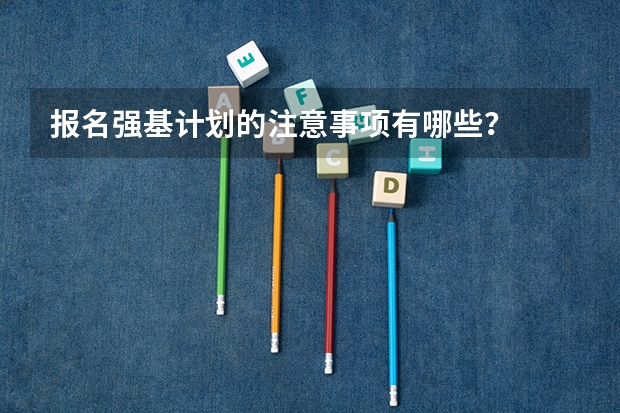 报名强基计划的注意事项有哪些？