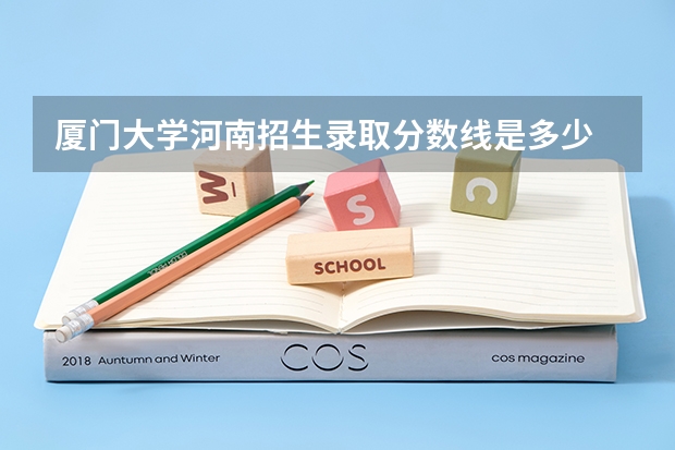 厦门大学河南招生录取分数线是多少