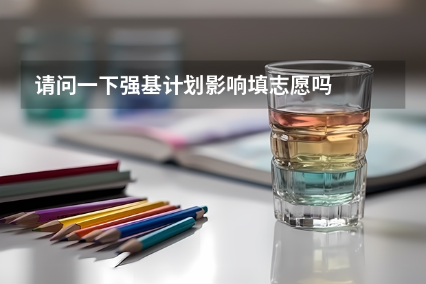 请问一下强基计划影响填志愿吗