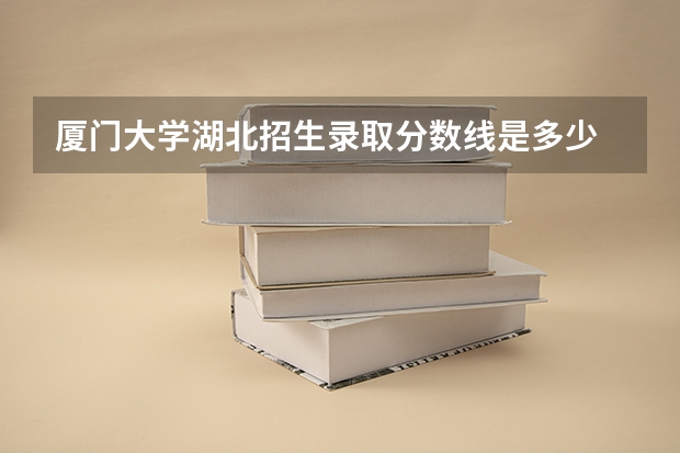 厦门大学湖北招生录取分数线是多少