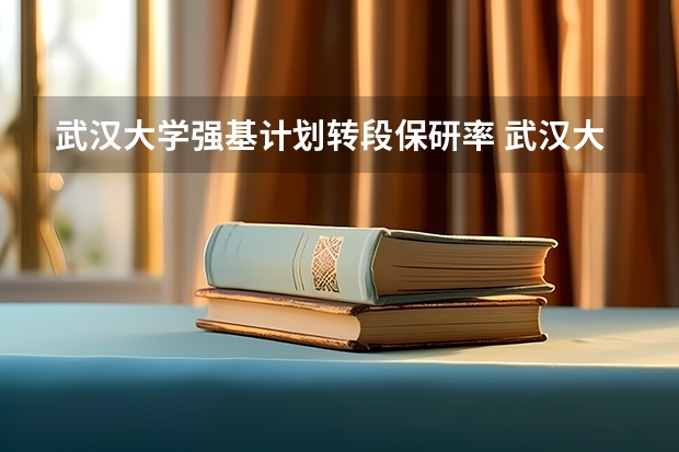 武汉大学强基计划转段保研率 武汉大学强基计划入围分数线