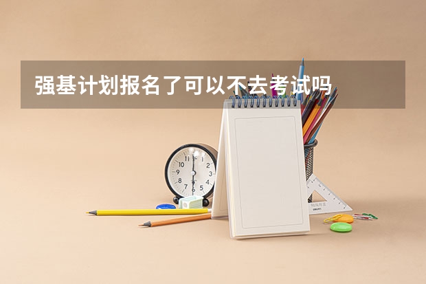 强基计划报名了可以不去考试吗