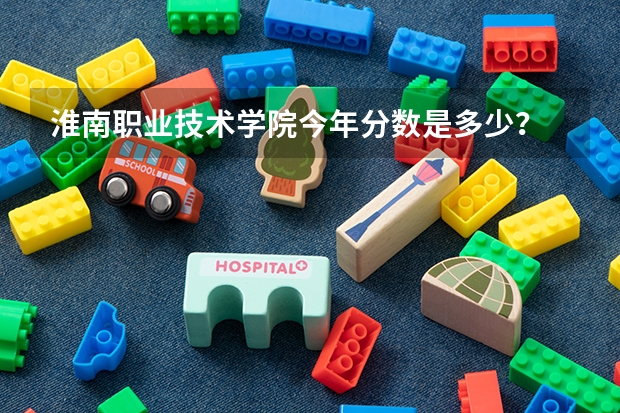 淮南职业技术学院今年分数是多少？