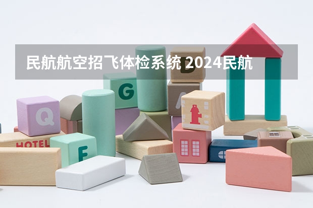民航航空招飞体检系统 2024民航招飞体检时间