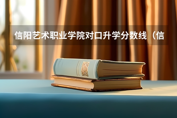 信阳艺术职业学院对口升学分数线（信阳艺术职业学院2023录取分数线）
