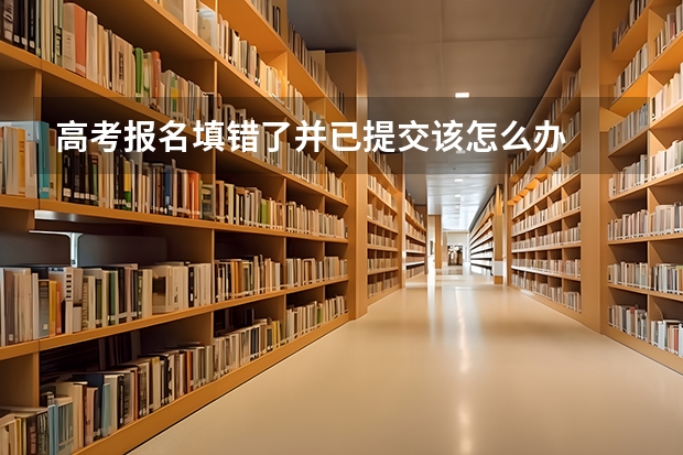 高考报名填错了并已提交该怎么办