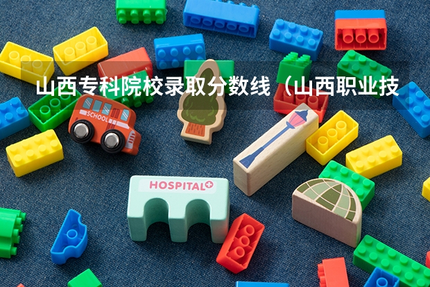 山西专科院校录取分数线（山西职业技术学院2023录取线）