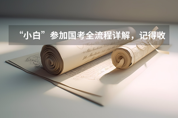“小白”参加国考全流程详解，记得收藏！ 2024年国考报名流程