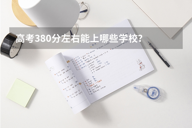 高考380分左右能上哪些学校?