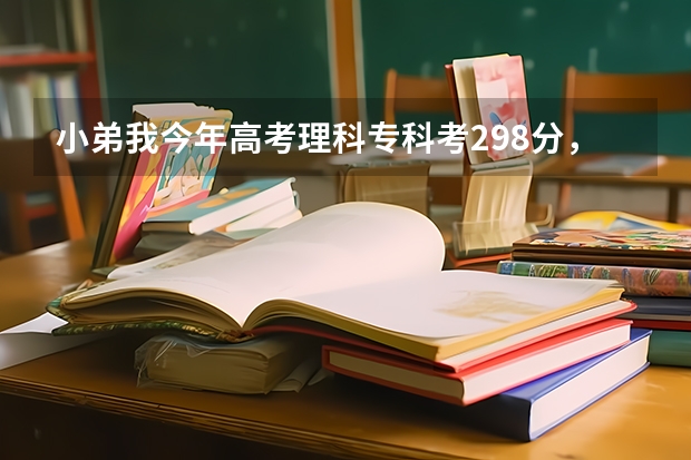 小弟我今年高考理科专科考298分,估计能上什么专科学校,最好在浙江省以内、跪求