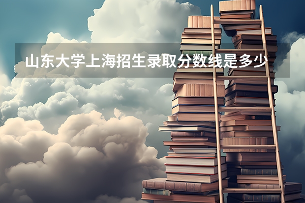 山东大学上海招生录取分数线是多少