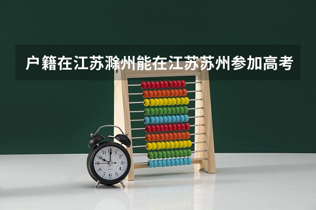 户籍在江苏滁州能在江苏苏州参加高考吗？