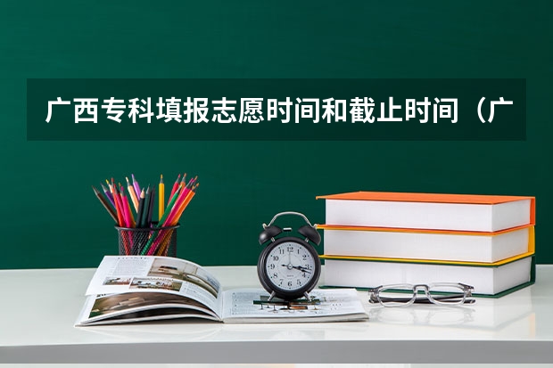 广西专科填报志愿时间和截止时间（广西招生考试网官网志愿填报时间）