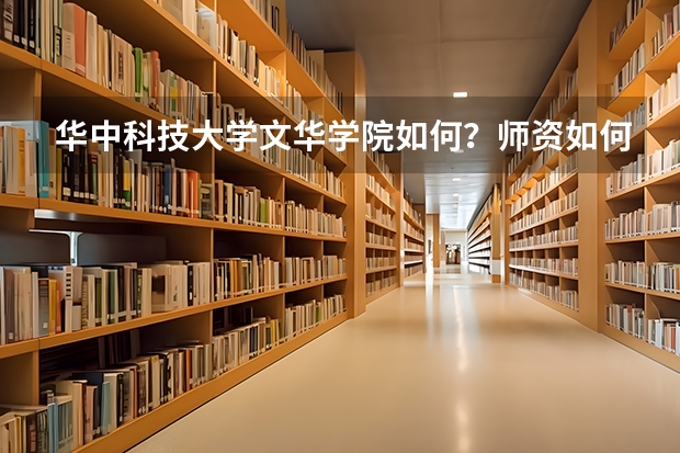 华中科技大学文华学院如何？师资如何？以后就业方向如何？