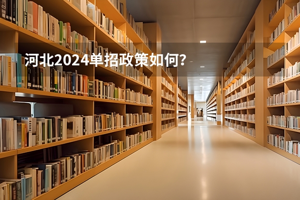 河北2024单招政策如何？