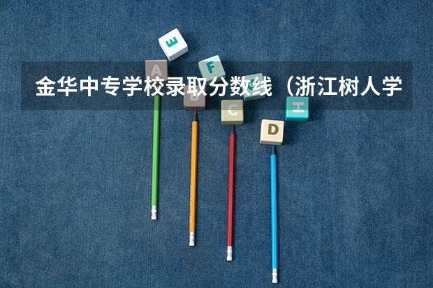 金华中专学校录取分数线（浙江树人学院护理专业分数线）