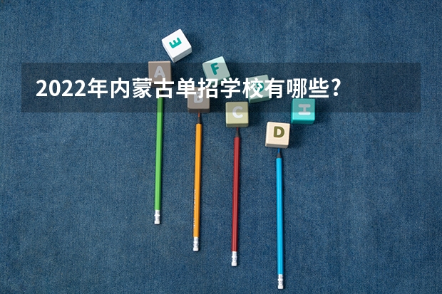 2022年内蒙古单招学校有哪些?