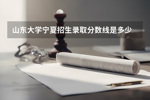 山东大学宁夏招生录取分数线是多少