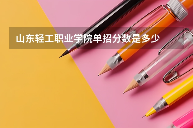 山东轻工职业学院单招分数是多少