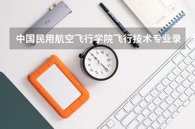中国民用航空飞行学院飞行技术专业录取分数线大概是多少