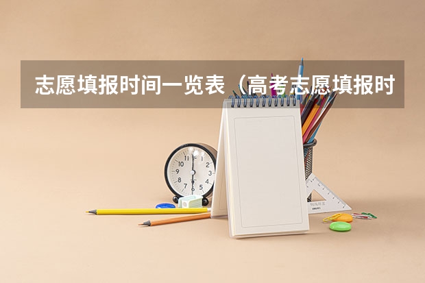 志愿填报时间一览表（高考志愿填报时间？）